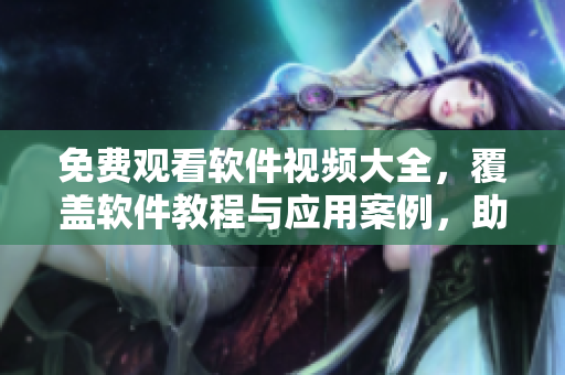 免費觀看軟件視頻大全，覆蓋軟件教程與應(yīng)用案例，助您成為軟件技能達(dá)人！