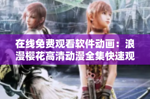 在線免費(fèi)觀看軟件動畫：浪漫櫻花高清動漫全集快速觀看