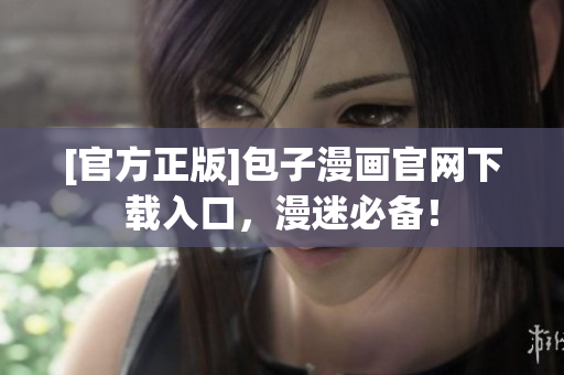 [官方正版]包子漫畫官網(wǎng)下載入口，漫迷必備！