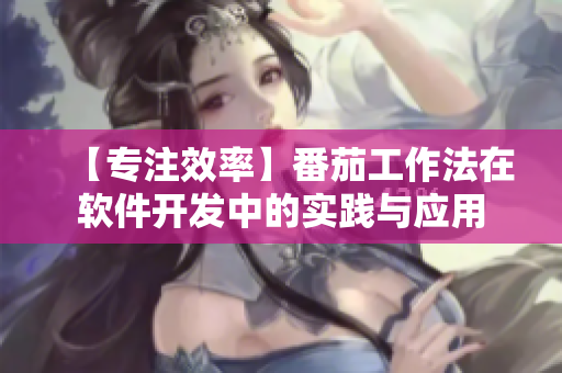【專注效率】番茄工作法在軟件開發(fā)中的實踐與應用