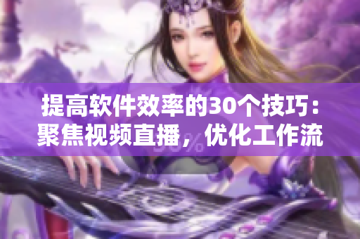 提高軟件效率的30個技巧：聚焦視頻直播，優(yōu)化工作流程