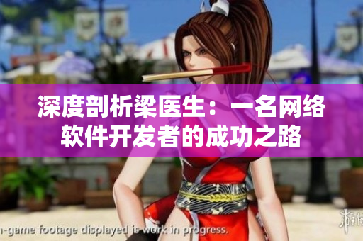 深度剖析梁醫(yī)生：一名網(wǎng)絡(luò)軟件開發(fā)者的成功之路