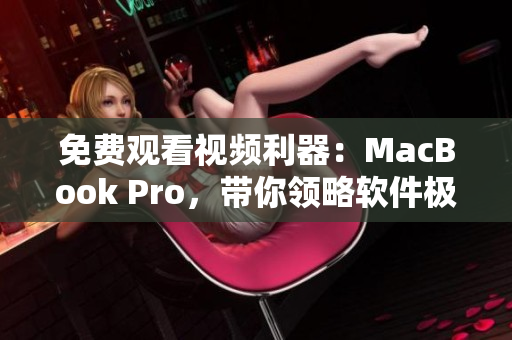 免費(fèi)觀看視頻利器：MacBook Pro，帶你領(lǐng)略軟件極致視聽享受