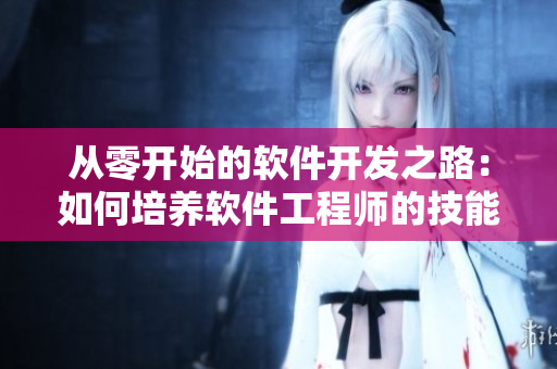 從零開始的軟件開發(fā)之路：如何培養(yǎng)軟件工程師的技能與經(jīng)驗(yàn)？
