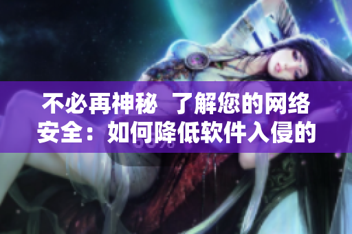 不必再神秘  了解您的網(wǎng)絡(luò)安全：如何降低軟件入侵的風(fēng)險