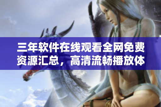 三年軟件在線觀看全網(wǎng)免費資源匯總，高清流暢播放體驗全覆蓋