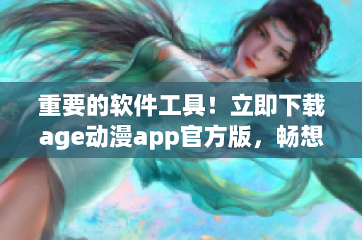 重要的軟件工具！立即下載age動(dòng)漫app官方版，暢想精彩動(dòng)漫資源！