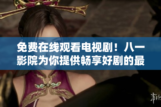 免費在線觀看電視??！八一影院為你提供暢享好劇的最佳選擇！