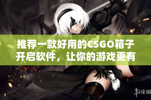 推薦一款好用的CSGO箱子開啟軟件，讓你的游戲更有趣！