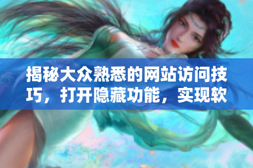 揭秘大眾熟悉的網(wǎng)站訪問技巧，打開隱藏功能，實(shí)現(xiàn)軟件資源獲取