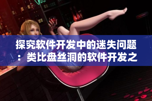 探究軟件開(kāi)發(fā)中的迷失問(wèn)題：類比盤(pán)絲洞的軟件開(kāi)發(fā)之路