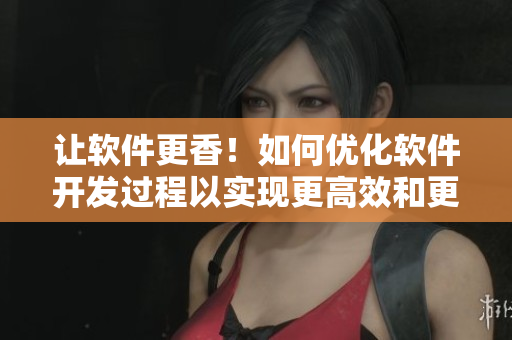 讓軟件更香！如何優(yōu)化軟件開(kāi)發(fā)過(guò)程以實(shí)現(xiàn)更高效和更可口的用戶(hù)體驗(yàn)