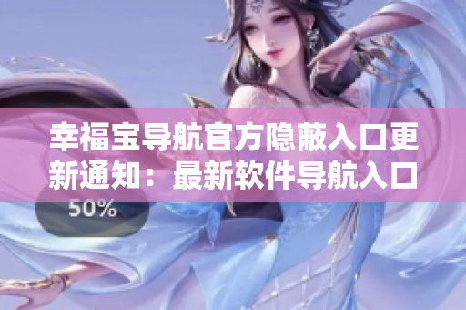 幸福寶導(dǎo)航官方隱蔽入口更新通知：最新軟件導(dǎo)航入口揭秘