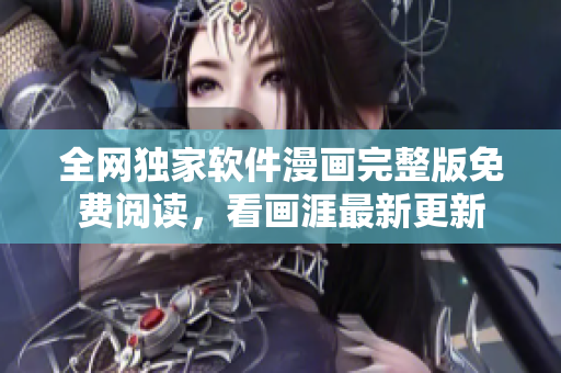全網(wǎng)獨家軟件漫畫完整版免費(fèi)閱讀，看畫涯最新更新