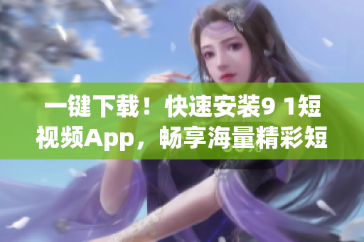 一鍵下載！快速安裝9 1短視頻App，暢享海量精彩短視頻