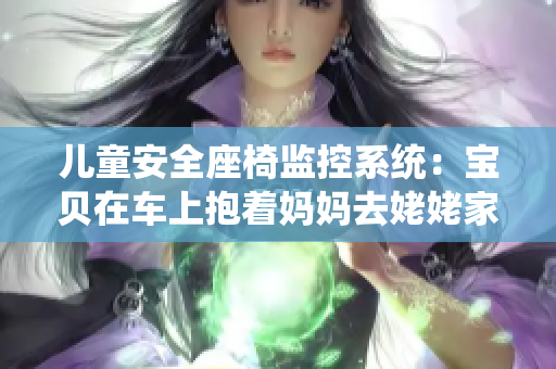 兒童安全座椅監(jiān)控系統(tǒng)：寶貝在車上抱著媽媽去姥姥家的便攜電子書