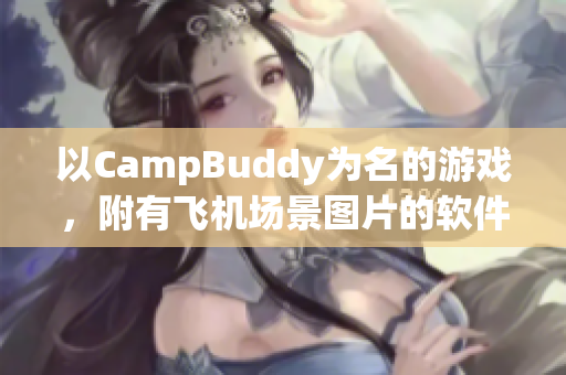 以CampBuddy為名的游戲，附有飛機(jī)場(chǎng)景圖片的軟件須知