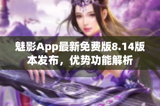 魅影App最新免費(fèi)版8.14版本發(fā)布，優(yōu)勢(shì)功能解析