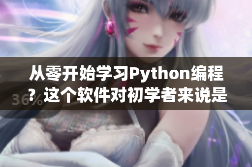 從零開始學(xué)習(xí)Python編程？這個(gè)軟件對(duì)初學(xué)者來(lái)說(shuō)是最佳選擇