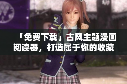 「免費(fèi)下載」古風(fēng)主題漫畫閱讀器，打造屬于你的收藏館！