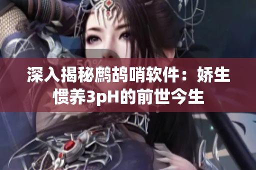 深入揭秘鷓鴣哨軟件：嬌生慣養(yǎng)3pH的前世今生