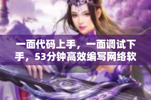 一面代碼上手，一面調(diào)試下手，53分鐘高效編寫網(wǎng)絡(luò)軟件必備技能