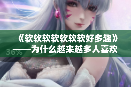 《軟軟軟軟軟軟軟好多趣》——為什么越來越多人喜歡軟件開發(fā)？