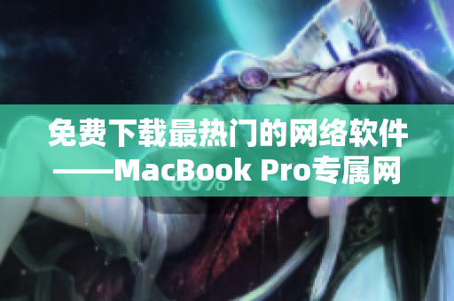 免費下載最熱門的網(wǎng)絡(luò)軟件——MacBook Pro專屬網(wǎng)站