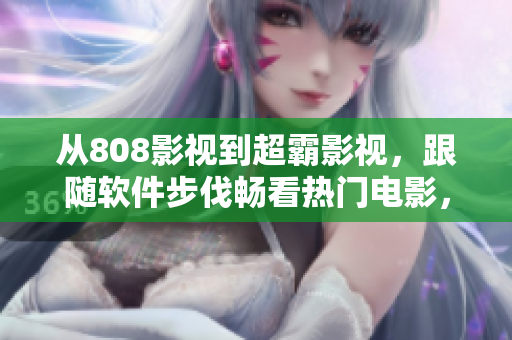 從808影視到超霸影視，跟隨軟件步伐暢看熱門電影，驚險(xiǎn)劇集！
