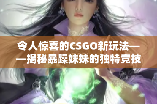 令人驚喜的CSGO新玩法——揭秘暴躁妹妹的獨特競技策略