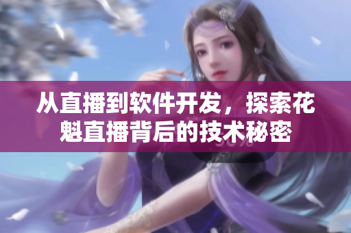 從直播到軟件開發(fā)，探索花魁直播背后的技術(shù)秘密