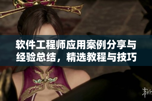 軟件工程師應(yīng)用案例分享與經(jīng)驗(yàn)總結(jié)，精選教程與技巧分享