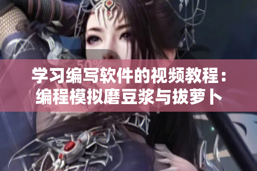 學習編寫軟件的視頻教程：編程模擬磨豆?jié){與拔蘿卜