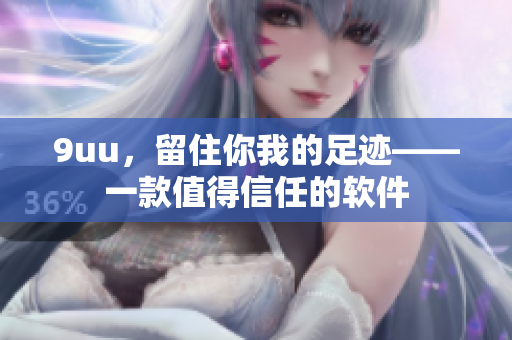 9uu，留住你我的足跡——一款值得信任的軟件