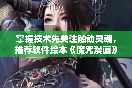 掌握技術(shù)先關(guān)注觸動靈魂，推薦軟件繪本《魔咒漫畫》完整版免費閱讀！