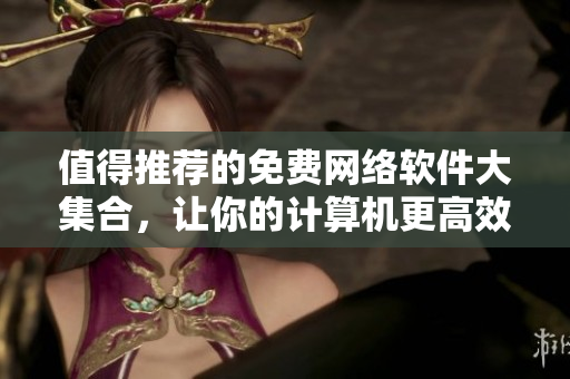 值得推薦的免費網(wǎng)絡軟件大集合，讓你的計算機更高效