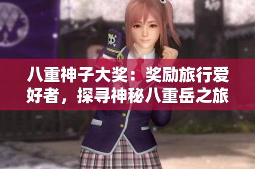 八重神子大獎(jiǎng)：獎(jiǎng)勵(lì)旅行愛好者，探尋神秘八重岳之旅