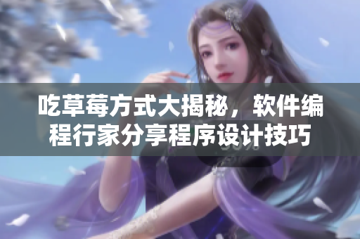 吃草莓方式大揭秘，軟件編程行家分享程序設(shè)計(jì)技巧