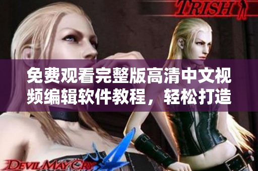 免費(fèi)觀看完整版高清中文視頻編輯軟件教程，輕松打造專業(yè)級影片