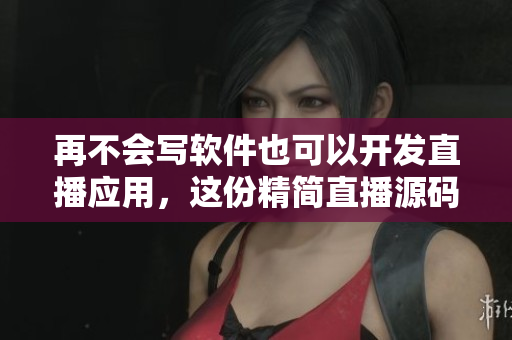 再不會(huì)寫軟件也可以開發(fā)直播應(yīng)用，這份精簡直播源碼讓你體驗(yàn)開發(fā)的樂趣！