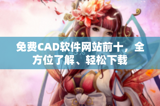 免費CAD軟件網(wǎng)站前十，全方位了解、輕松下載