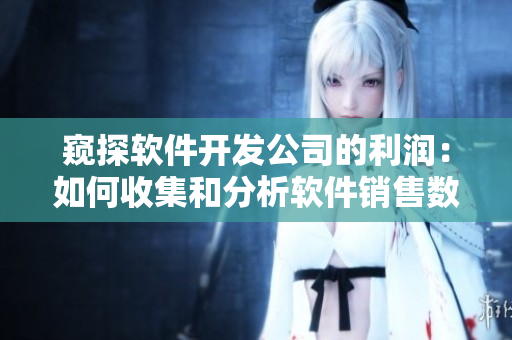 窺探軟件開發(fā)公司的利潤：如何收集和分析軟件銷售數(shù)據(jù)？