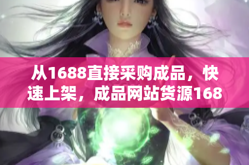 從1688直接采購成品，快速上架，成品網(wǎng)站貨源1688助您輕松開店