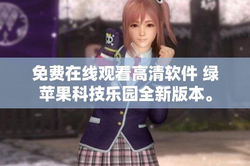 免費(fèi)在線(xiàn)觀看高清軟件 綠蘋(píng)果科技樂(lè)園全新版本。
