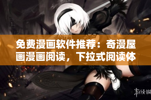 免費(fèi)漫畫軟件推薦：奇漫屋畫漫畫閱讀，下拉式閱讀體驗(yàn)驚艷！