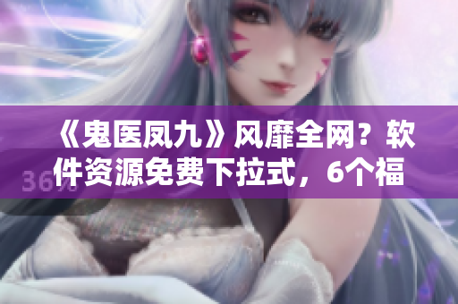 《鬼醫(yī)鳳九》風靡全網(wǎng)？軟件資源免費下拉式，6個福利漫畫當中！
