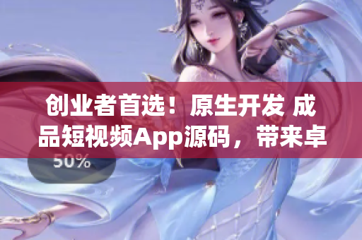 創(chuàng)業(yè)者首選！原生開發(fā) 成品短視頻App源碼，帶來卓越用戶體驗(yàn)和高收益