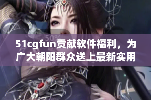 51cgfun貢獻(xiàn)軟件福利，為廣大朝陽(yáng)群眾送上最新實(shí)用的軟件推薦