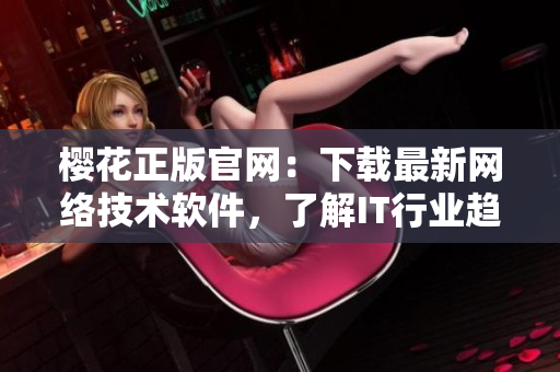 櫻花正版官網(wǎng)：下載最新網(wǎng)絡(luò)技術(shù)軟件，了解IT行業(yè)趨勢和優(yōu)質(zhì)資源！