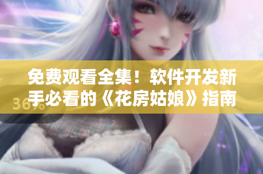 免費(fèi)觀看全集！軟件開(kāi)發(fā)新手必看的《花房姑娘》指南